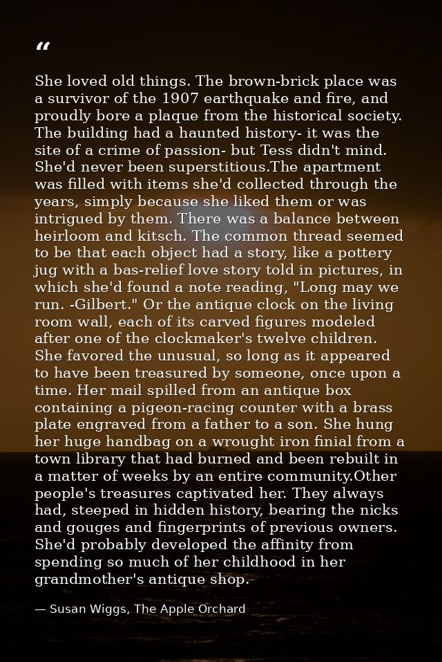 She loved old things. The brown-brick place was a survivor of the 1907 earthquake and fire, and proudly bore a plaque fr — Susan Wiggs, The Apple Orchard