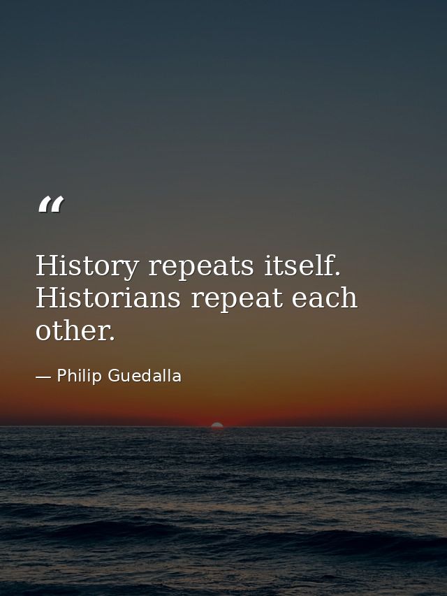 History repeats itself. Historians repeat each other. — Philip Guedalla