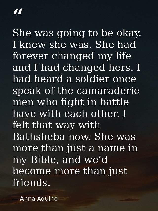She was going to be okay. I knew she was. She had forever changed my life and I had changed hers. I had heard a soldier  — Anna Aquino