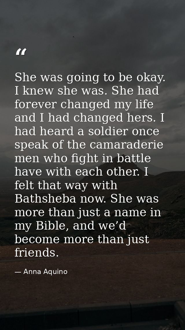 She was going to be okay. I knew she was. She had forever changed my life and I had changed hers. I had heard a soldier  — Anna Aquino