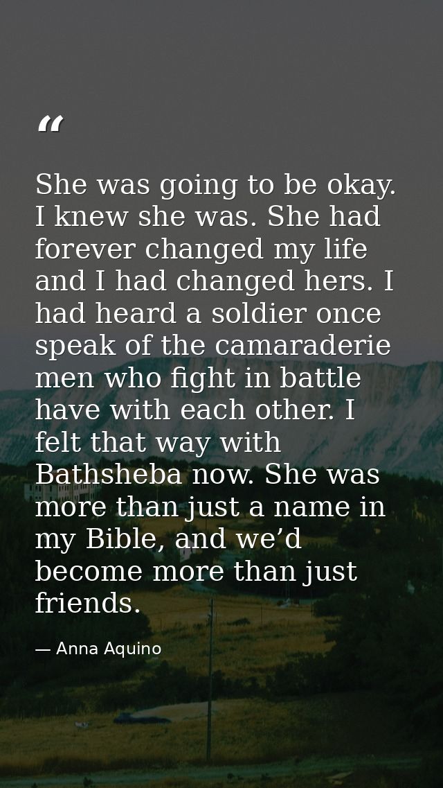 She was going to be okay. I knew she was. She had forever changed my life and I had changed hers. I had heard a soldier  — Anna Aquino