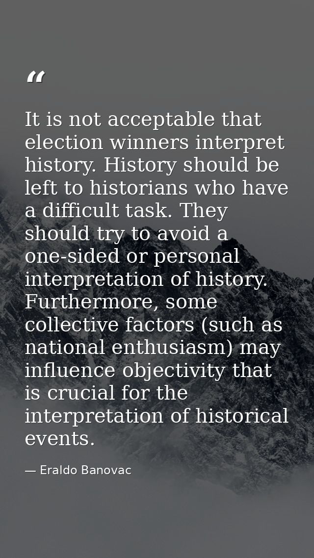 It is not acceptable that election winners interpret history. History should be left to historians who have a difficult  — Eraldo Banovac
