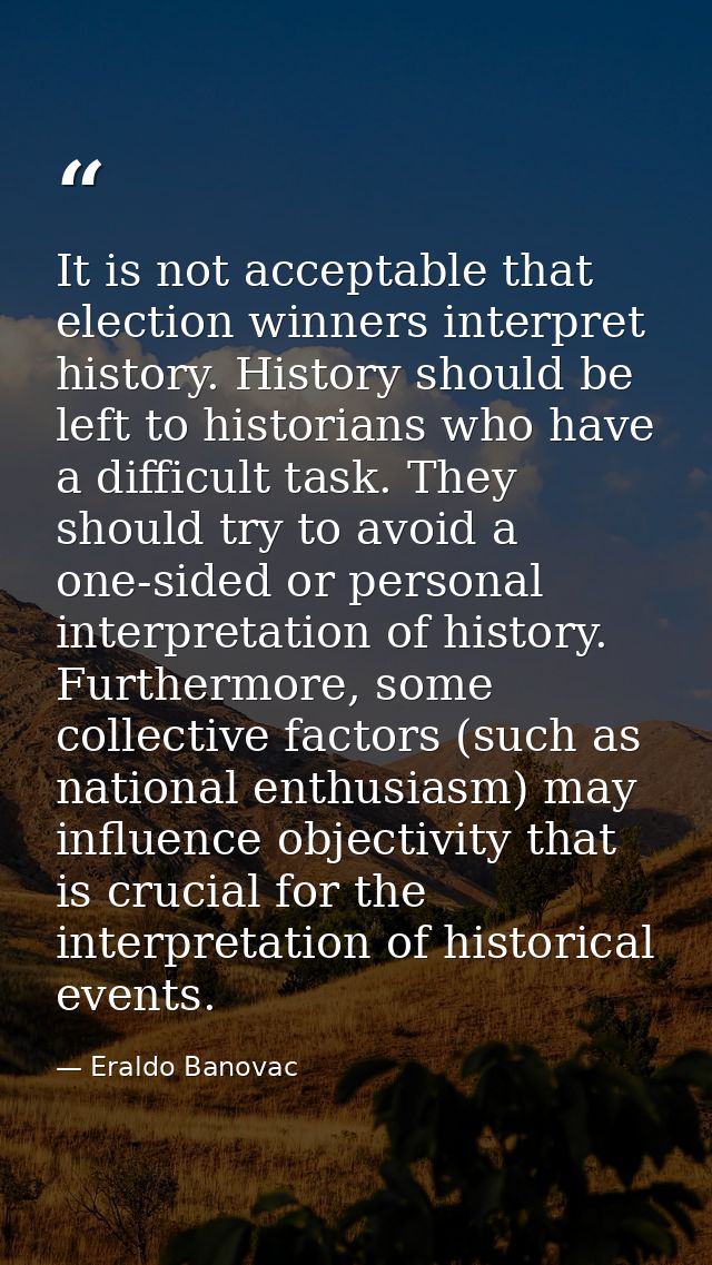 It is not acceptable that election winners interpret history. History should be left to historians who have a difficult  — Eraldo Banovac