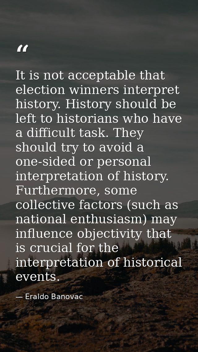 It is not acceptable that election winners interpret history. History should be left to historians who have a difficult  — Eraldo Banovac