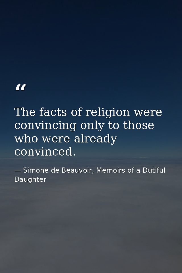 The facts of religion were convincing only to those who were already convinced. — Simone de Beauvoir, Memoirs of a Dutiful Daughter