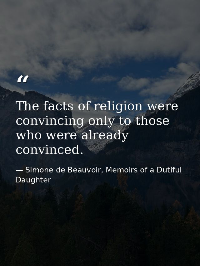 The facts of religion were convincing only to those who were already convinced. — Simone de Beauvoir, Memoirs of a Dutiful Daughter