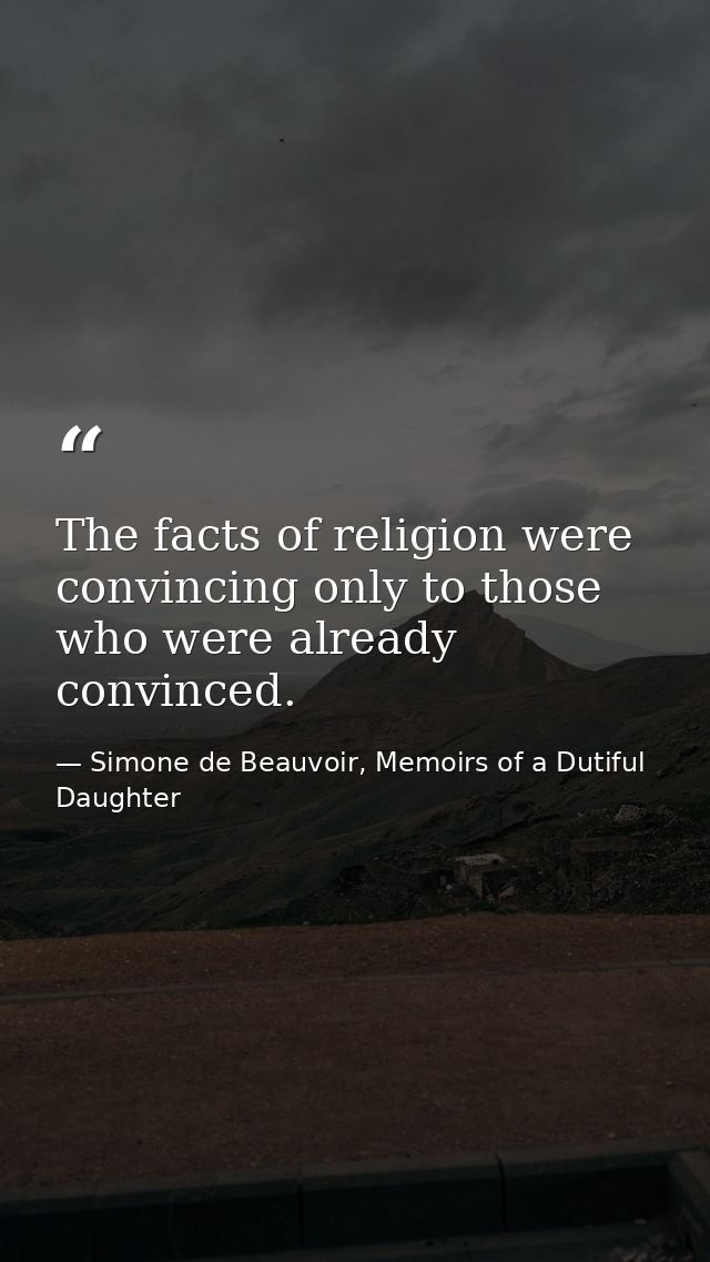 The facts of religion were convincing only to those who were already convinced. — Simone de Beauvoir, Memoirs of a Dutiful Daughter