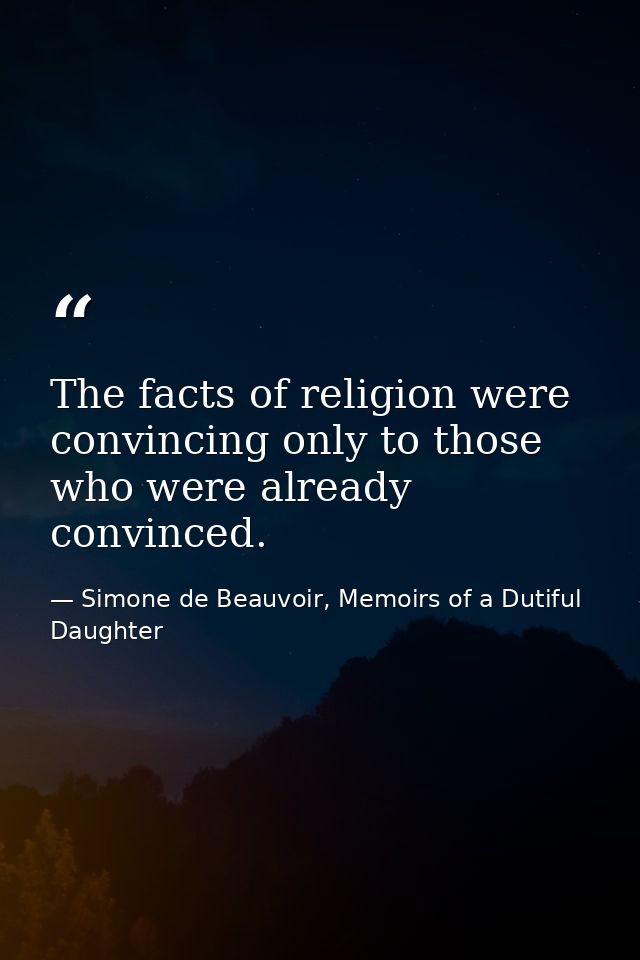 The facts of religion were convincing only to those who were already convinced. — Simone de Beauvoir, Memoirs of a Dutiful Daughter