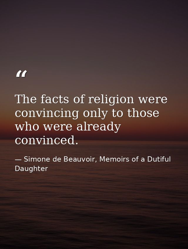 The facts of religion were convincing only to those who were already convinced. — Simone de Beauvoir, Memoirs of a Dutiful Daughter