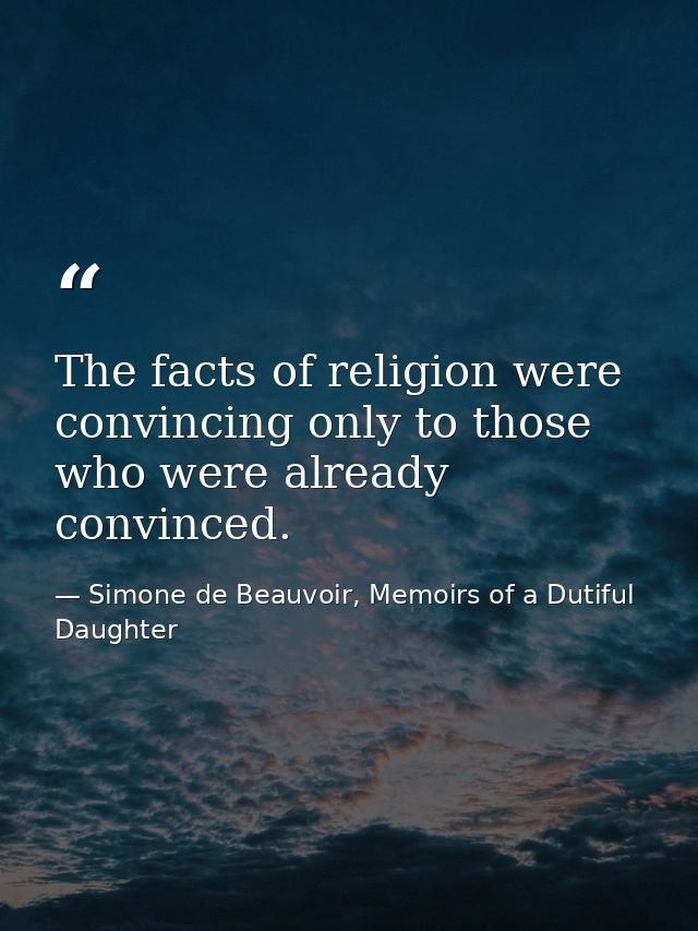 The facts of religion were convincing only to those who were already convinced. — Simone de Beauvoir, Memoirs of a Dutiful Daughter