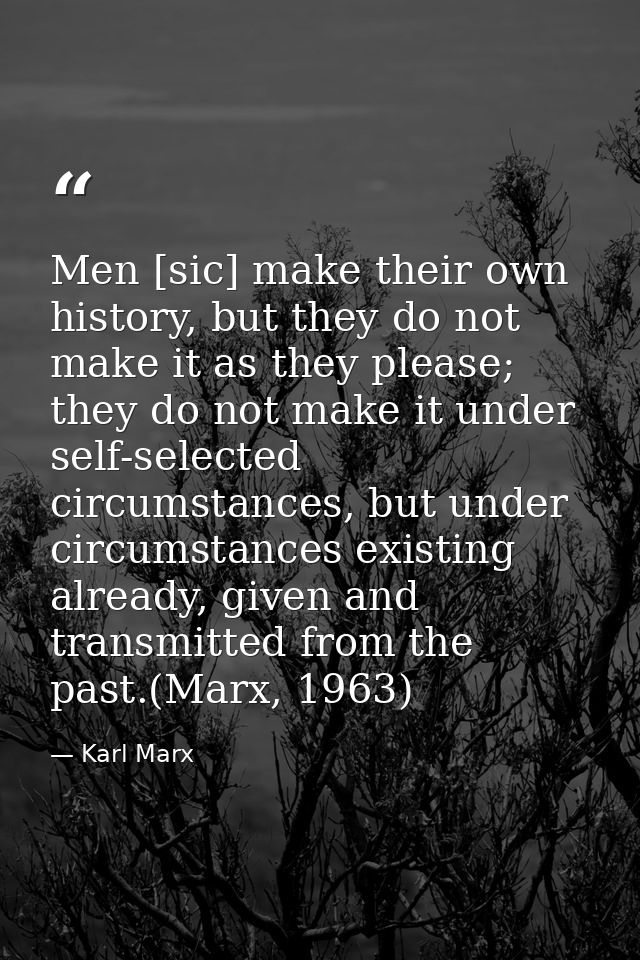 Men [sic] make their own history, but they do not make it as they please; they do not make it under self-selected circum — Karl Marx
