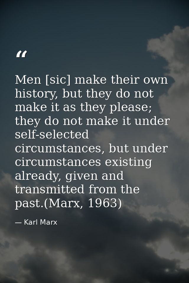 Men [sic] make their own history, but they do not make it as they please; they do not make it under self-selected circum — Karl Marx