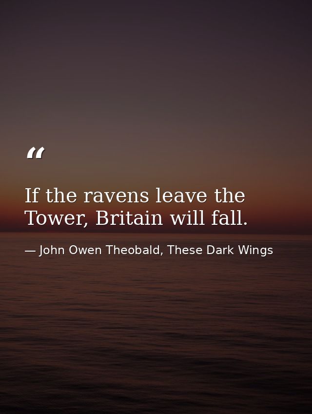 If the ravens leave the Tower, Britain will fall. — John Owen Theobald, These Dark Wings