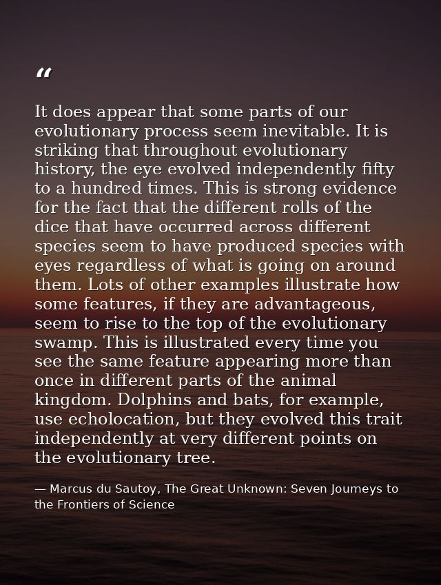 It does appear that some parts of our evolutionary process seem inevitable. It is striking that throughout evolutionary  — Marcus du Sautoy, The Great Unknown: Seven Journeys to the Frontiers of Science