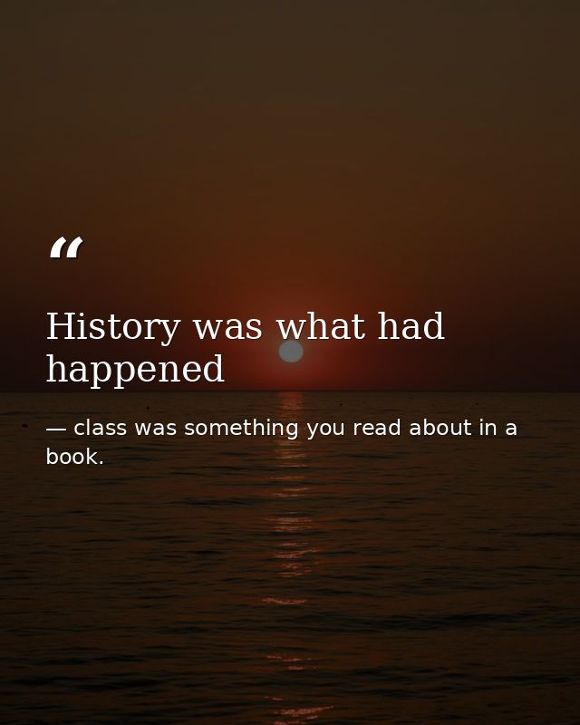 History was what had happened — class was something you read about in a book.