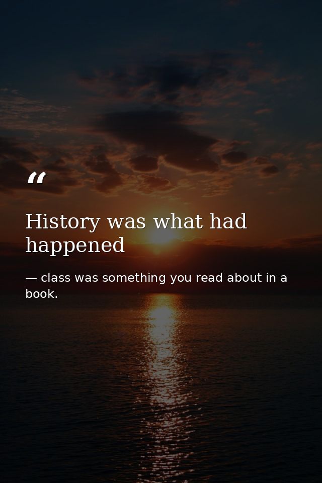 History was what had happened — class was something you read about in a book.