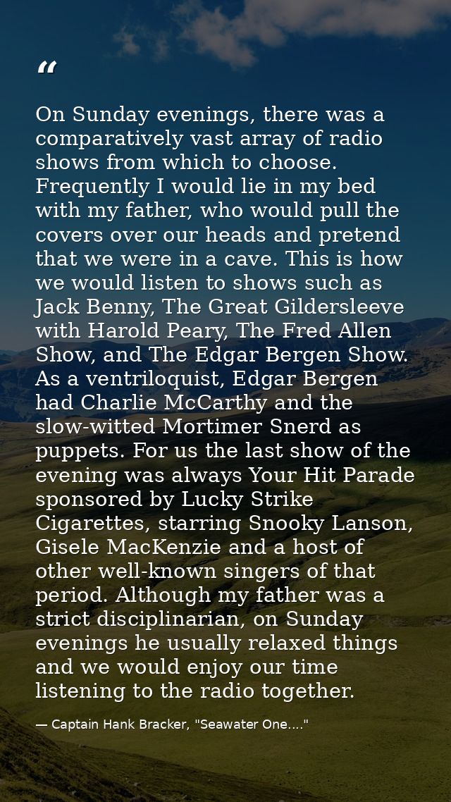 On Sunday evenings, there was a comparatively vast array of radio shows from which to choose. Frequently I would lie in  — Captain Hank Bracker, "Seawater One...."