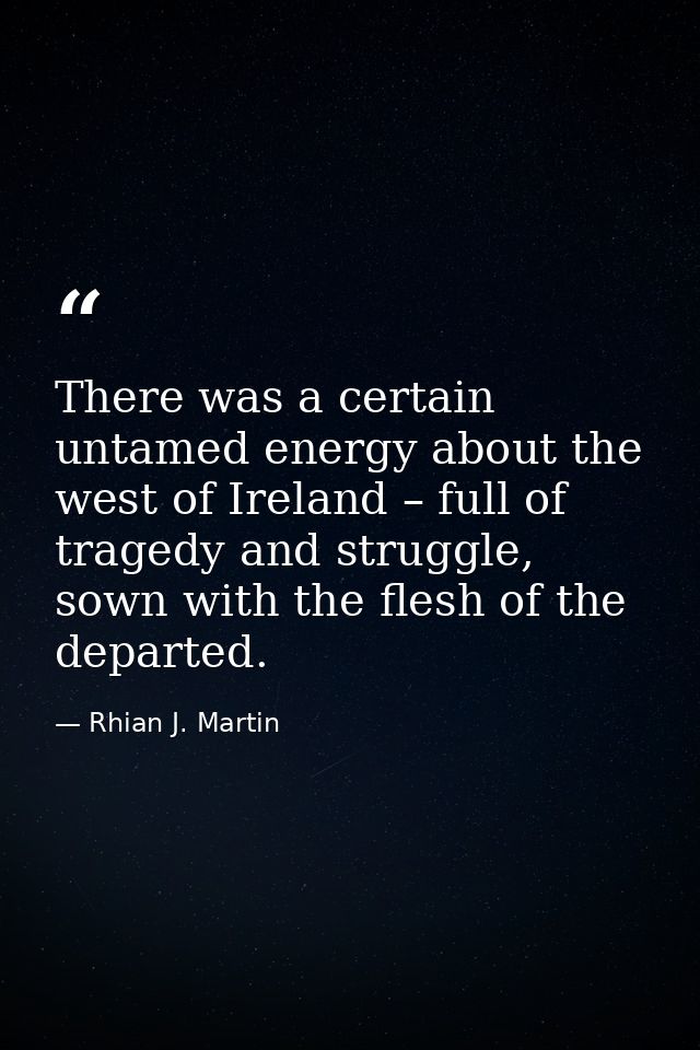 There was a certain untamed energy about the west of Ireland – full of tragedy and struggle, sown with the flesh of the  — Rhian J. Martin