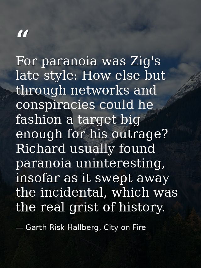 For paranoia was Zig's late style: How else but through networks and conspiracies could he fashion a target big enough f — Garth Risk Hallberg, City on Fire