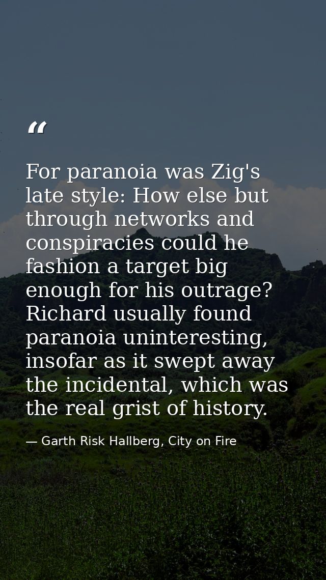 For paranoia was Zig's late style: How else but through networks and conspiracies could he fashion a target big enough f — Garth Risk Hallberg, City on Fire