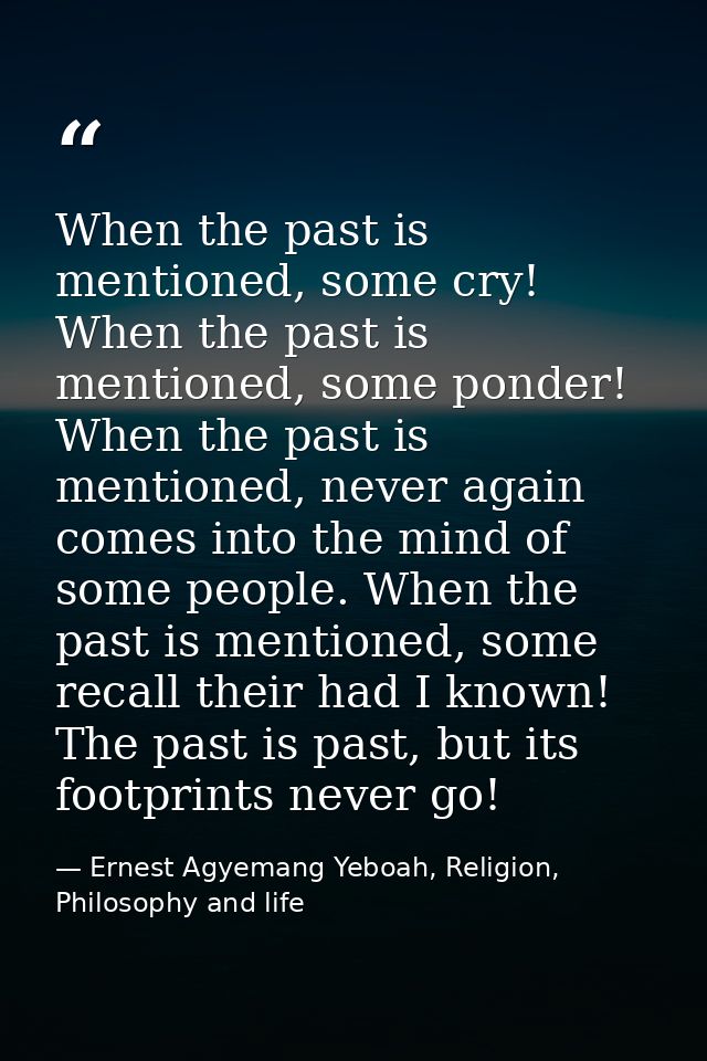 When the past is mentioned, some cry! When the past is mentioned, some ponder! When the past is mentioned, never again c — Ernest Agyemang Yeboah, Religion, Philosophy and life