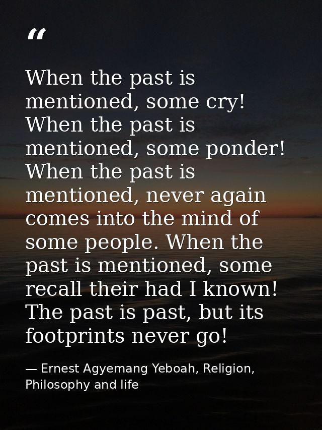 When the past is mentioned, some cry! When the past is mentioned, some ponder! When the past is mentioned, never again c — Ernest Agyemang Yeboah, Religion, Philosophy and life