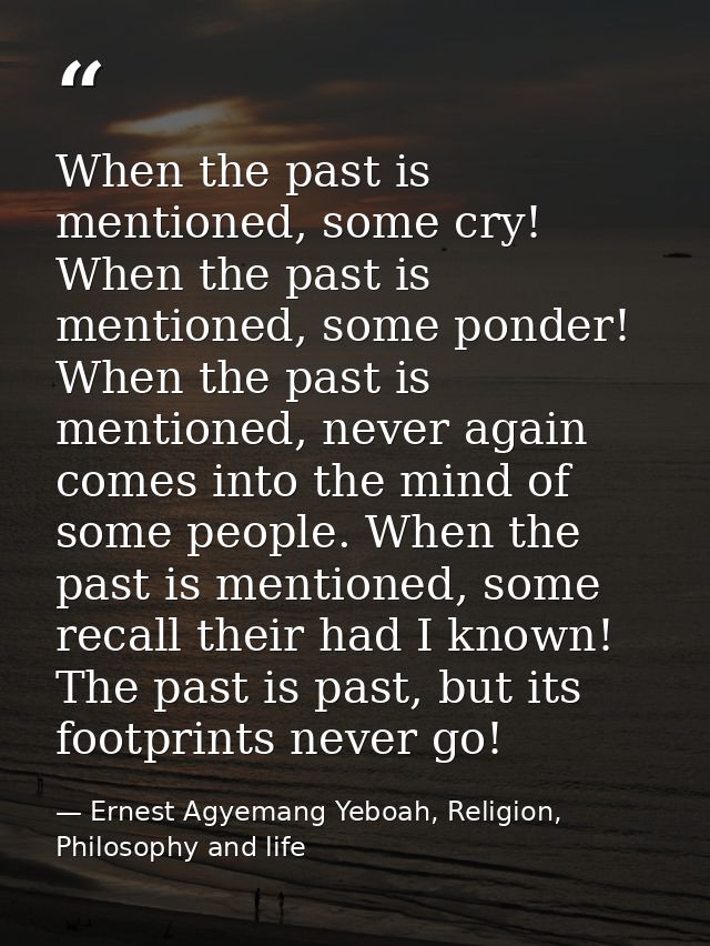 When the past is mentioned, some cry! When the past is mentioned, some ponder! When the past is mentioned, never again c — Ernest Agyemang Yeboah, Religion, Philosophy and life