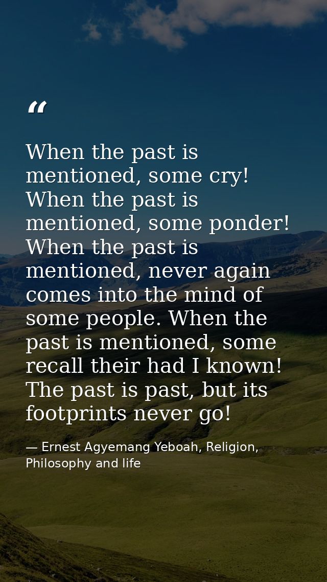 When the past is mentioned, some cry! When the past is mentioned, some ponder! When the past is mentioned, never again c — Ernest Agyemang Yeboah, Religion, Philosophy and life