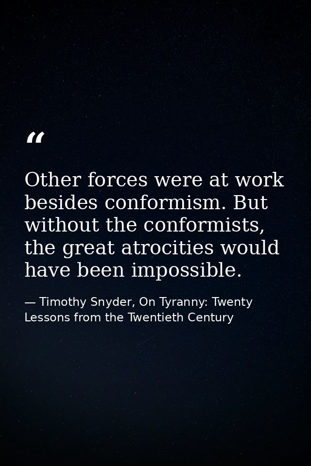 Other forces were at work besides conformism. But without the conformists, the great atrocities would have been impossib — Timothy Snyder, On Tyranny: Twenty Lessons from the Twentieth Century