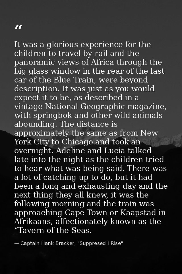 It was a glorious experience for the children to travel by rail and the panoramic views of Africa through the big glass  — Captain Hank Bracker, "Suppresed I Rise"