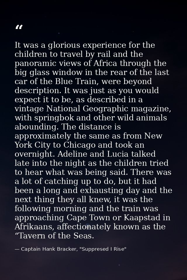 It was a glorious experience for the children to travel by rail and the panoramic views of Africa through the big glass  — Captain Hank Bracker, "Suppresed I Rise"