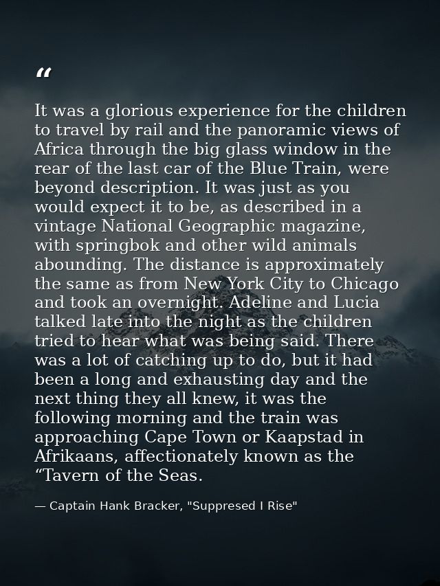 It was a glorious experience for the children to travel by rail and the panoramic views of Africa through the big glass  — Captain Hank Bracker, "Suppresed I Rise"