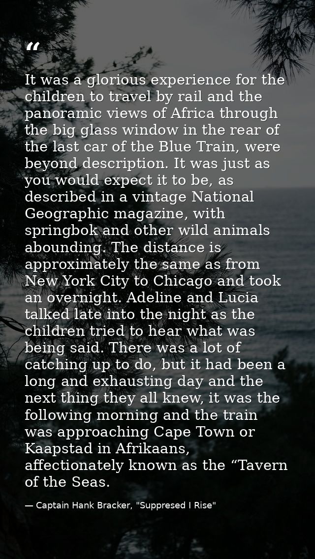 It was a glorious experience for the children to travel by rail and the panoramic views of Africa through the big glass  — Captain Hank Bracker, "Suppresed I Rise"