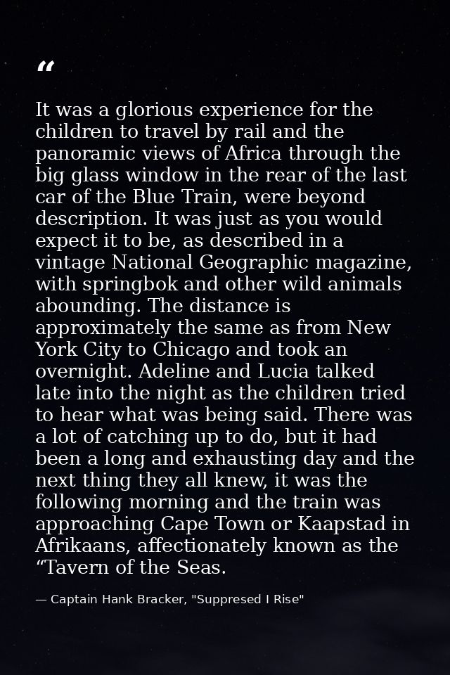 It was a glorious experience for the children to travel by rail and the panoramic views of Africa through the big glass  — Captain Hank Bracker, "Suppresed I Rise"