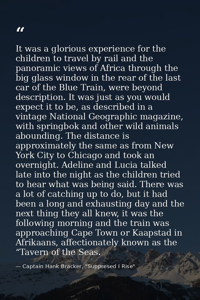 It was a glorious experience for the children to travel by rail and the panoramic views of Africa through the big glass  — Captain Hank Bracker, "Suppresed I Rise"