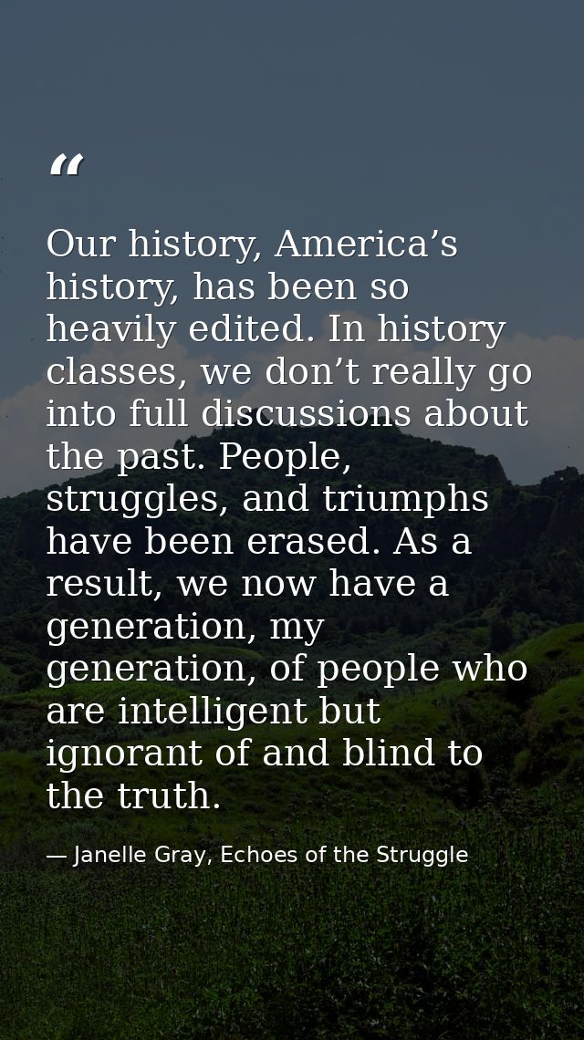 Our history, America’s history, has been so heavily edited. In history classes, we don’t really go into full discussions — Janelle Gray, Echoes of the Struggle