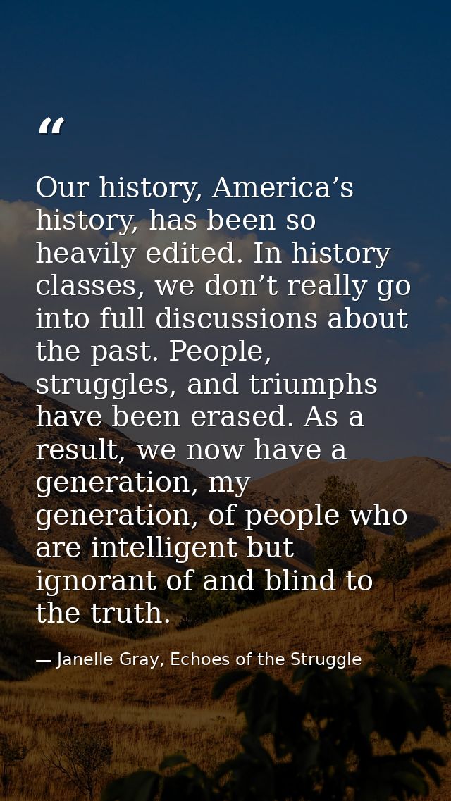 Our history, America’s history, has been so heavily edited. In history classes, we don’t really go into full discussions — Janelle Gray, Echoes of the Struggle