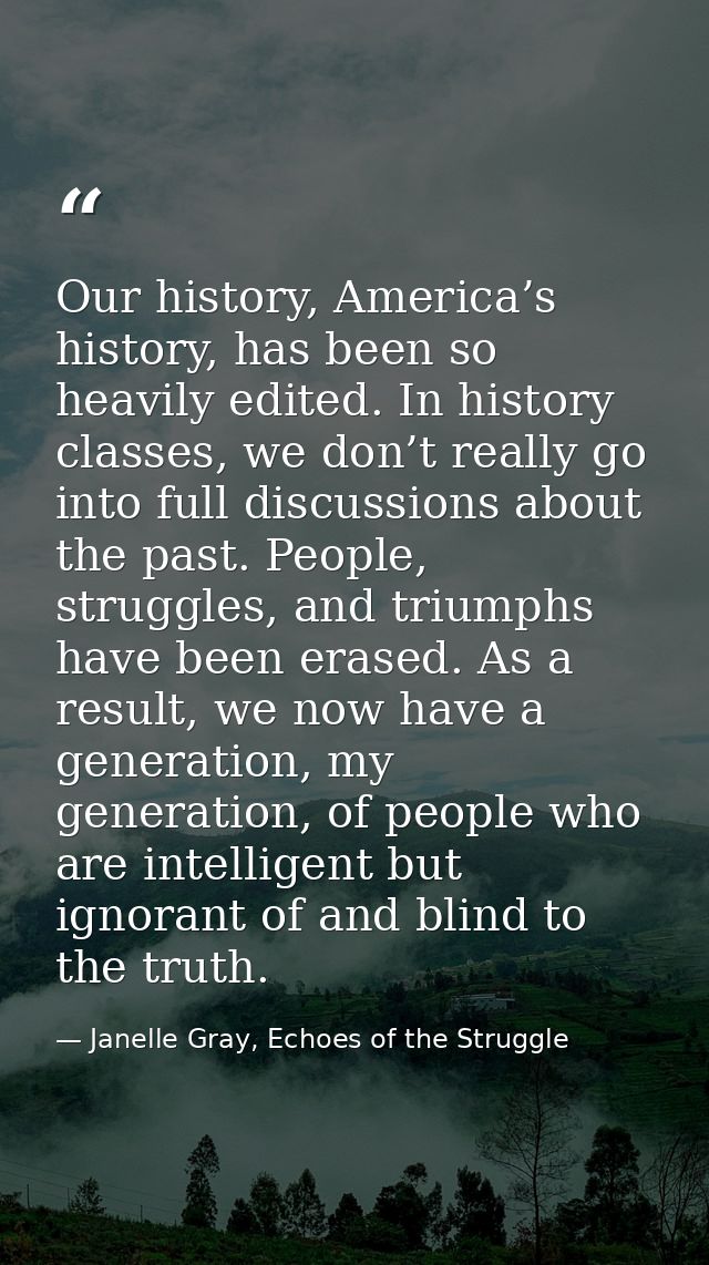 Our history, America’s history, has been so heavily edited. In history classes, we don’t really go into full discussions — Janelle Gray, Echoes of the Struggle