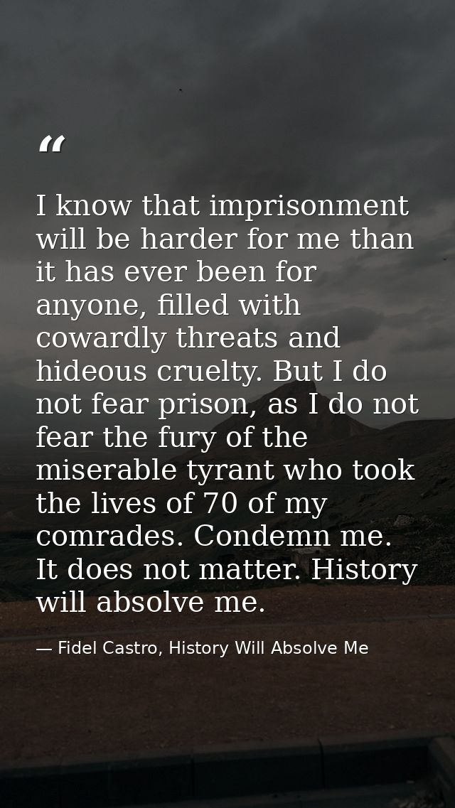 I know that imprisonment will be harder for me than it has ever been for anyone, filled with cowardly threats and hideou — Fidel Castro, History Will Absolve Me