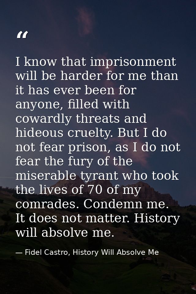 I know that imprisonment will be harder for me than it has ever been for anyone, filled with cowardly threats and hideou — Fidel Castro, History Will Absolve Me