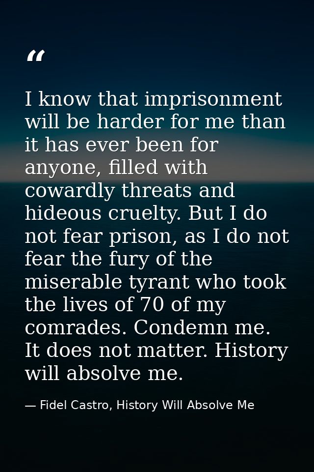 I know that imprisonment will be harder for me than it has ever been for anyone, filled with cowardly threats and hideou — Fidel Castro, History Will Absolve Me