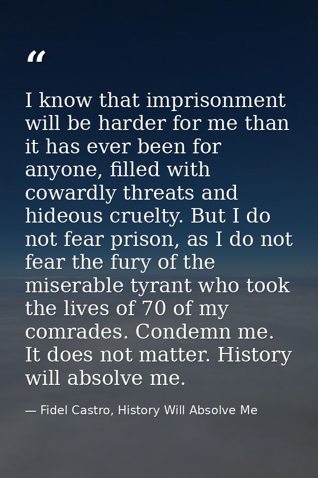 I know that imprisonment will be harder for me than it has ever been for anyone, filled with cowardly threats and hideou — Fidel Castro, History Will Absolve Me