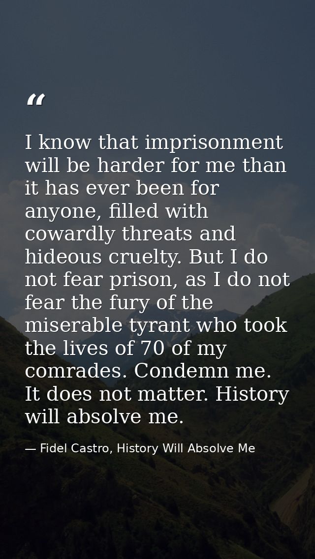 I know that imprisonment will be harder for me than it has ever been for anyone, filled with cowardly threats and hideou — Fidel Castro, History Will Absolve Me