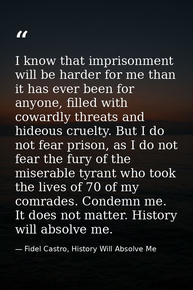 I know that imprisonment will be harder for me than it has ever been for anyone, filled with cowardly threats and hideou — Fidel Castro, History Will Absolve Me
