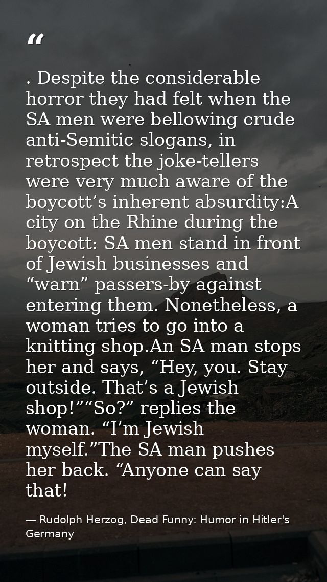 . Despite the considerable horror they had felt when the SA men were bellowing crude anti-Semitic slogans, in retrospect — Rudolph Herzog, Dead Funny: Humor in Hitler's Germany