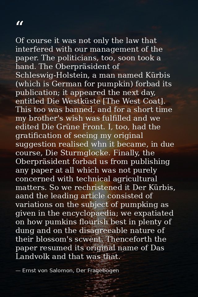 Of course it was not only the law that interfered with our management of the paper. The politicians, too, soon took a ha — Ernst von Salomon, Der Fragebogen