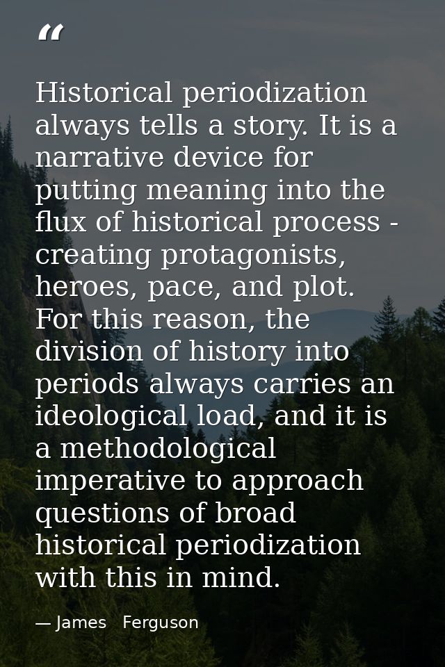 Historical periodization always tells a story. It is a narrative device for putting meaning into the flux of historical  — James   Ferguson