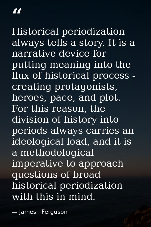 Historical periodization always tells a story. It is a narrative device for putting meaning into the flux of historical  — James   Ferguson