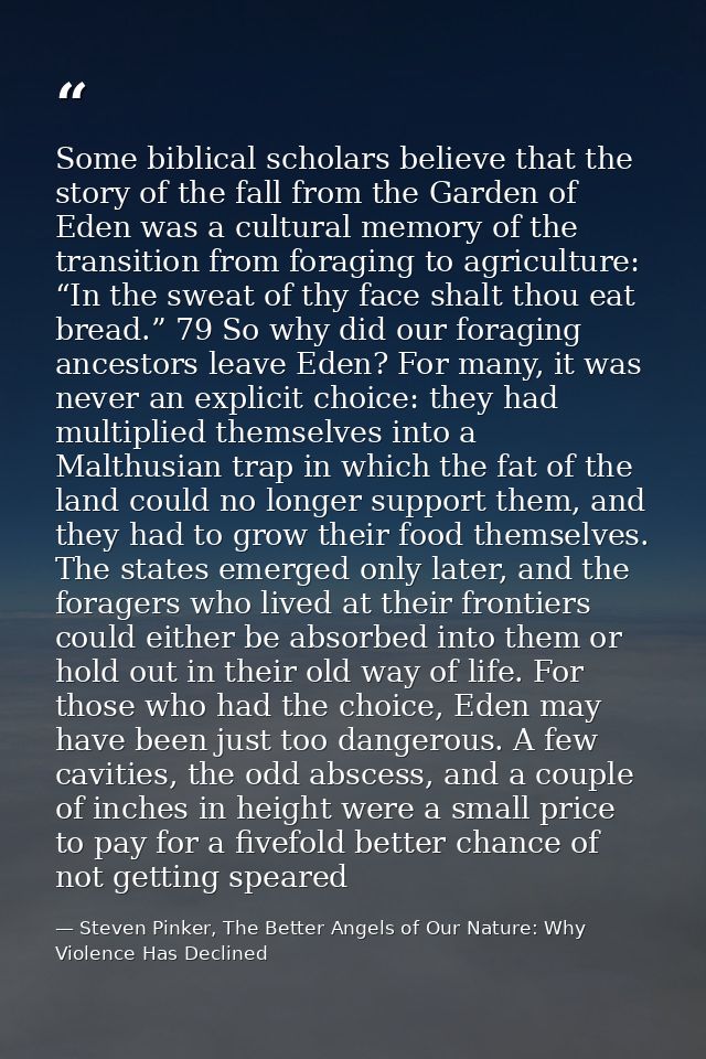 Some biblical scholars believe that the story of the fall from the Garden of Eden was a cultural memory of the transitio — Steven Pinker, The Better Angels of Our Nature: Why Violence Has Declined
