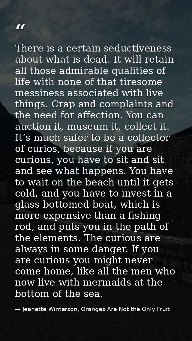 There is a certain seductiveness about what is dead. It will retain all those admirable qualities of life with none of t — Jeanette Winterson, Oranges Are Not the Only Fruit